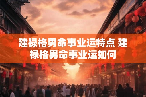 建禄格男命事业运特点 建禄格男命事业运如何