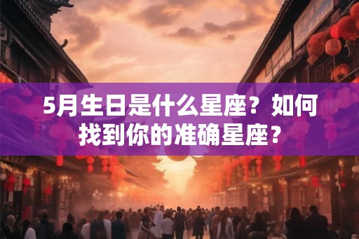 5月生日是什么星座？如何找到你的准确星座？