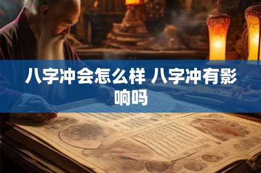 八字冲会怎么样 八字冲有影响吗