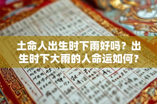 土命人出生时下雨好吗?出生时下大雨的人命运如何? 土命人出生时下雨好吗?出生时下大雨的人命运如何?
