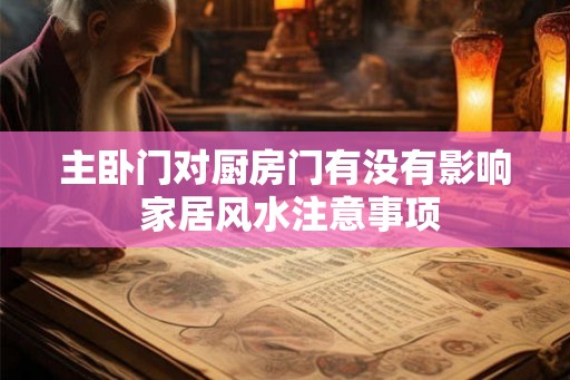 主卧门对厨房门有没有影响 家居风水注意事项