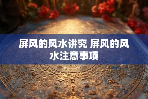 屏风的风水讲究 屏风的风水注意事项