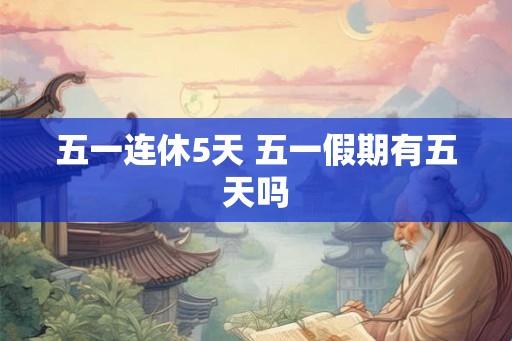五一连休5天 五一假期有五天吗