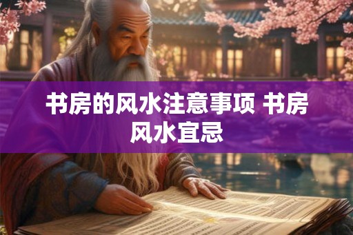 书房的风水注意事项 书房风水宜忌