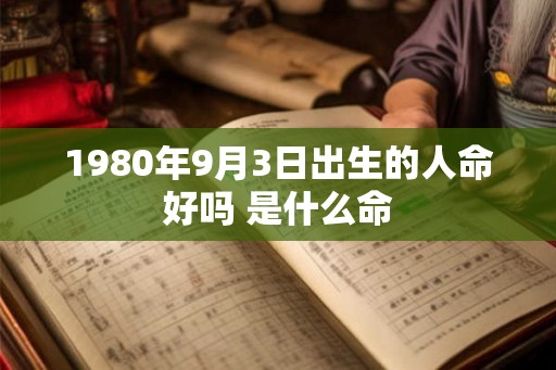 1980年9月3日出生的人命好吗 是什么命