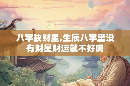 八字缺财星,生辰八字里没有财星财运就不好吗 八字缺财星,生辰八字里没有财星财运就不好吗