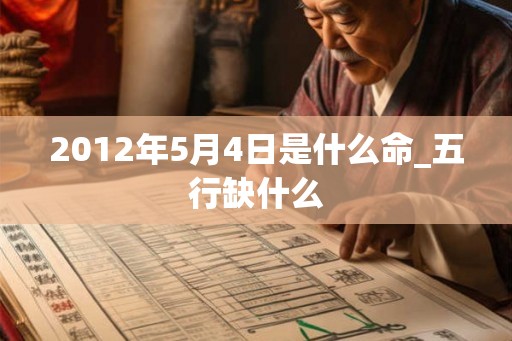 2012年5月4日是什么命_五行缺什么