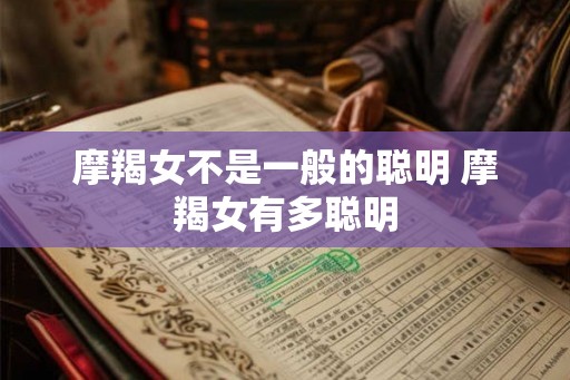 摩羯女不是一般的聪明 摩羯女有多聪明
