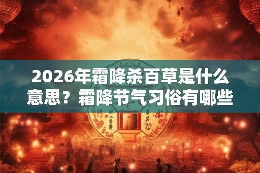 2026年霜降杀百草是什么意思？霜降节气习俗有哪些？