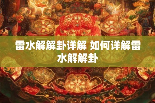 雷水解解卦详解 如何详解雷水解解卦