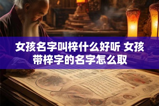 女孩名字叫梓什么好听 女孩带梓字的名字怎么取