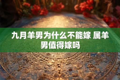 九月羊男为什么不能嫁 属羊男值得嫁吗