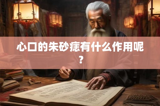 心口的朱砂痣有什么作用呢? 心口的朱砂痣有什么作用呢?