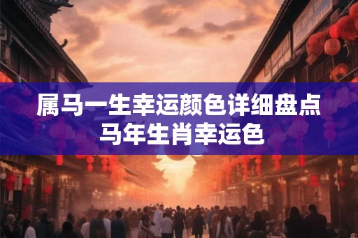 属马一生幸运颜色详细盘点 马年生肖幸运色
