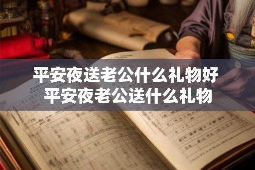 平安夜送老公什么礼物好 平安夜老公送什么礼物 平安夜送老公什么礼物好 平安夜老公送什么礼物