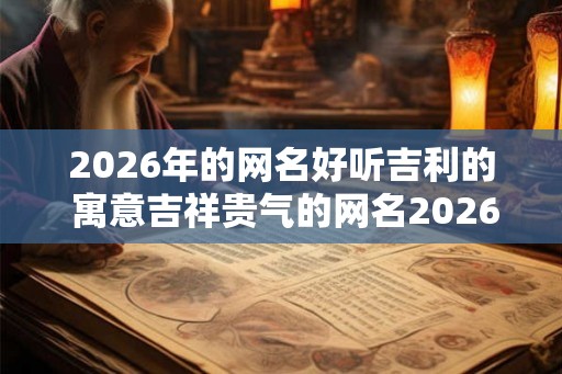 2026年的网名好听吉利的 寓意吉祥贵气的网名2026