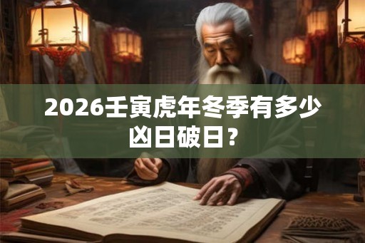 2026壬寅虎年冬季有多少凶日破日？