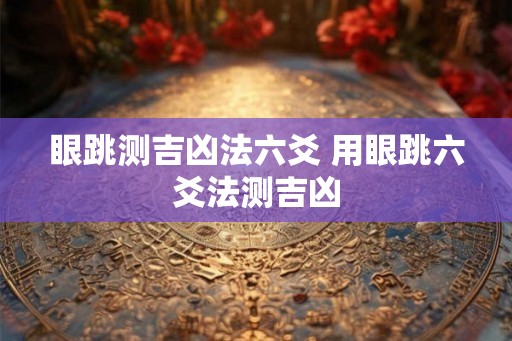 眼跳测吉凶法六爻 用眼跳六爻法测吉凶