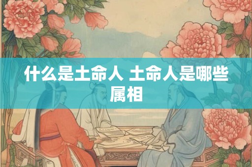 什么是土命人 土命人是哪些属相