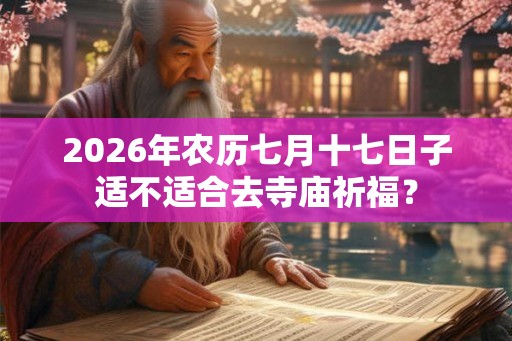 2026年农历七月十七日子适不适合去寺庙祈福？