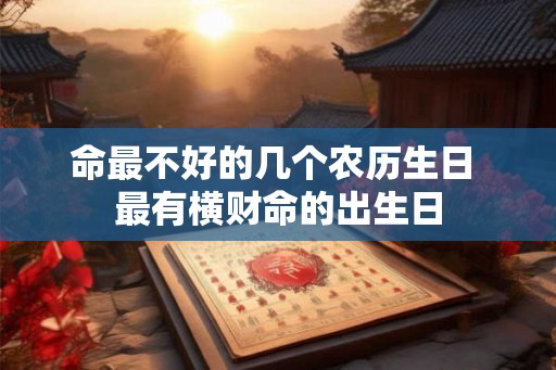命最不好的几个农历生日 最有横财命的出生日