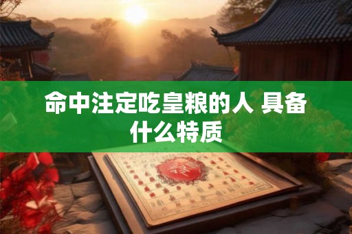 命中注定吃皇粮的人 具备什么特质