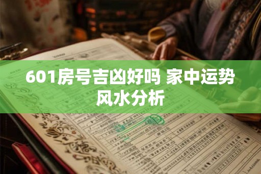 601房号吉凶好吗 家中运势风水分析