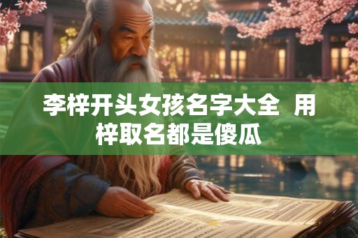 李梓开头女孩名字大全  用梓取名都是傻瓜