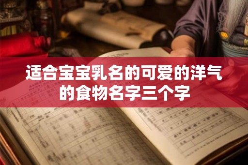 适合宝宝乳名的可爱的洋气的食物名字三个字