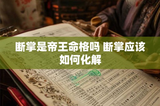 断掌是帝王命格吗 断掌应该如何化解