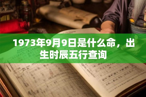 1973年9月9日是什么命，出生时辰五行查询