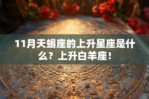 11月天蝎座的上升星座是什么？上升白羊座！