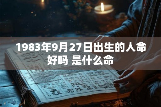 1983年9月27日出生的人命好吗 是什么命 1983年9月27日出生的人命好吗 是什么命