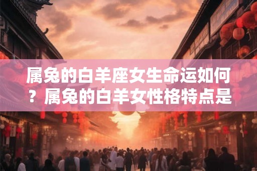 属兔的白羊座女生命运如何？属兔的白羊女性格特点是什么？
