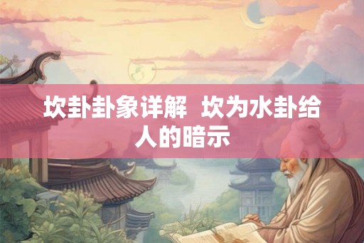 坎卦卦象详解 坎为水卦给人的暗示 坎卦卦象详解 坎为水卦给人的暗示