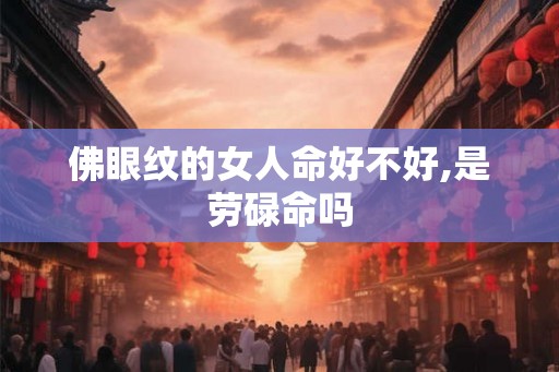 佛眼纹的女人命好不好,是劳碌命吗