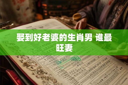 娶到好老婆的生肖男 谁最旺妻
