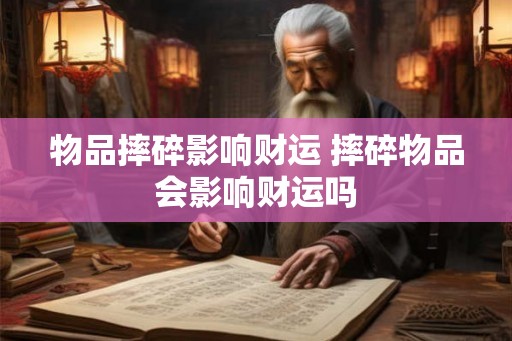 物品摔碎影响财运 摔碎物品会影响财运吗