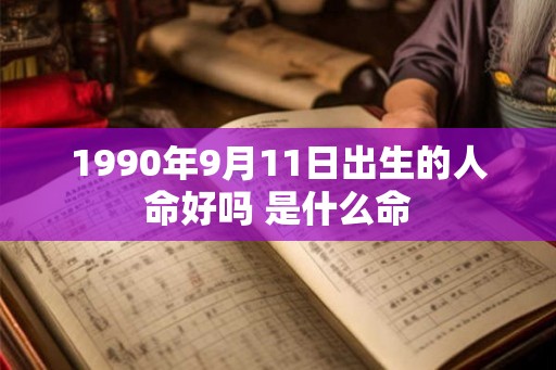 1990年9月11日出生的人命好吗 是什么命