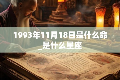 1993年11月18日是什么命_是什么星座 1993年11月18日是什么命_是什么星座