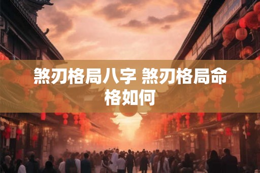 煞刃格局八字 煞刃格局命格如何