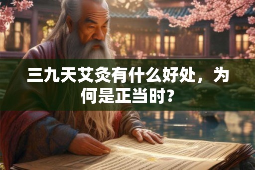 三九天艾灸有什么好处，为何是正当时？