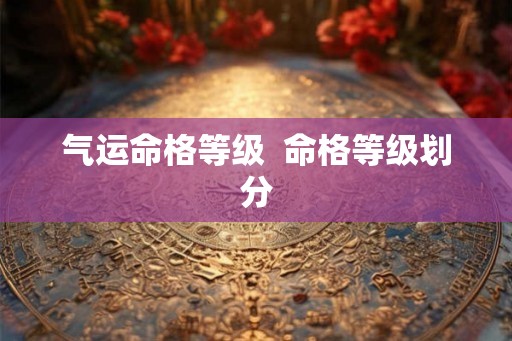 气运命格等级  命格等级划分