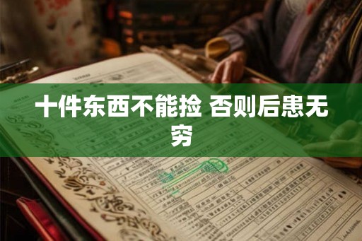 十件东西不能捡 否则后患无穷