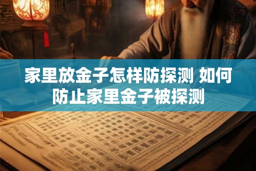 家里放金子怎样防探测 如何防止家里金子被探测
