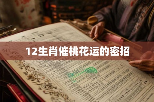 12生肖催桃花运的密招 12生肖催桃花运的密招