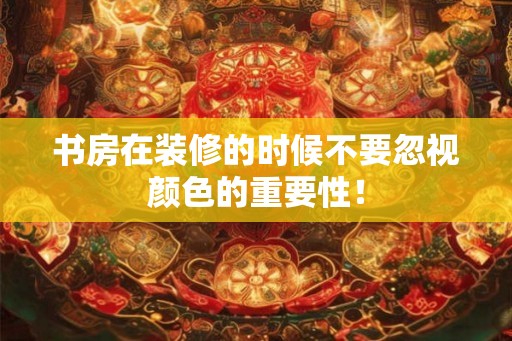 书房在装修的时候不要忽视颜色的重要性！