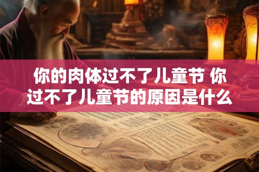 你的肉体过不了儿童节 你过不了儿童节的原因是什么