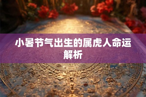 小暑节气出生的属虎人命运解析
