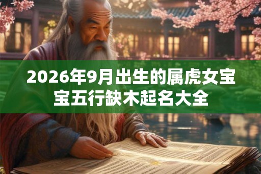 2026年9月出生的属虎女宝宝五行缺木起名大全
